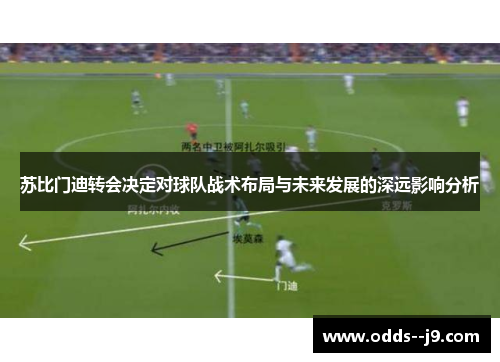 苏比门迪转会决定对球队战术布局与未来发展的深远影响分析