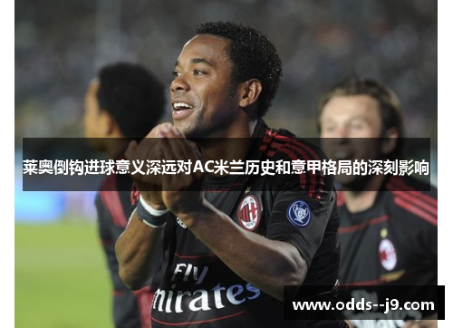 莱奥倒钩进球意义深远对AC米兰历史和意甲格局的深刻影响