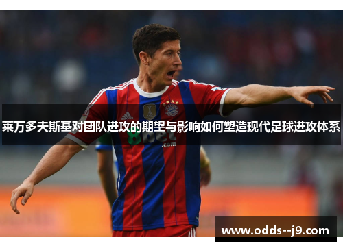 莱万多夫斯基对团队进攻的期望与影响如何塑造现代足球进攻体系