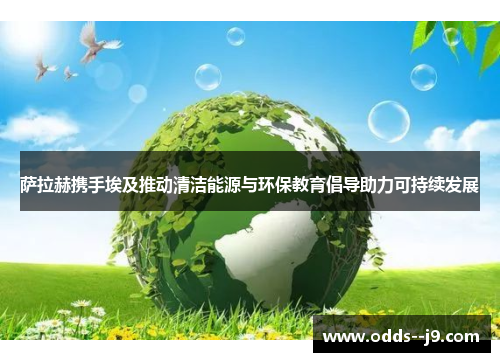 萨拉赫携手埃及推动清洁能源与环保教育倡导助力可持续发展