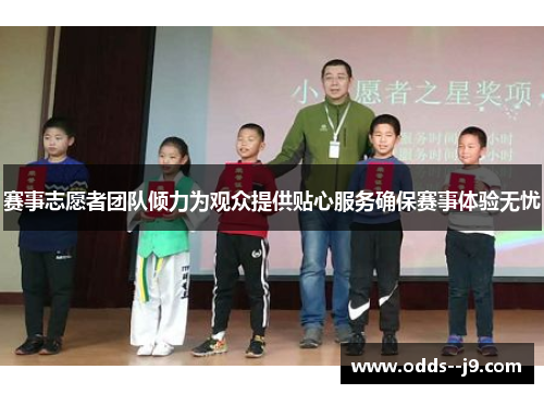 赛事志愿者团队倾力为观众提供贴心服务确保赛事体验无忧