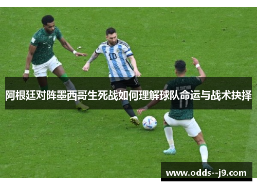 阿根廷对阵墨西哥生死战如何理解球队命运与战术抉择