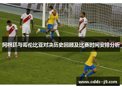 阿根廷与哥伦比亚对决历史回顾及比赛时间安排分析