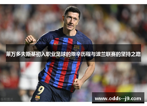 莱万多夫斯基初入职业足球的艰辛历程与波兰联赛的坚持之路