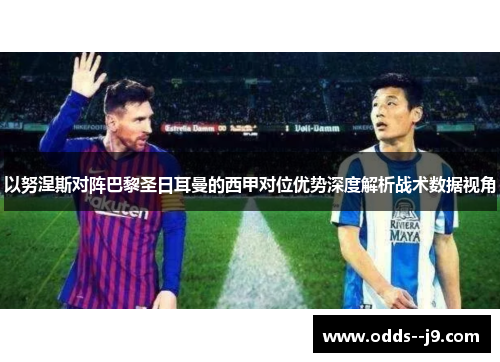 以努涅斯对阵巴黎圣日耳曼的西甲对位优势深度解析战术数据视角 以努涅斯对阵巴黎圣日耳曼的西甲对位优势深度解析战术数据视角
