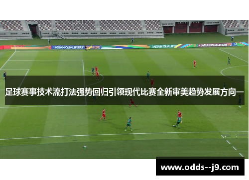足球赛事技术流打法强势回归引领现代比赛全新审美趋势发展方向一