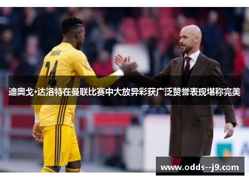 迪奥戈·达洛特在曼联比赛中大放异彩获广泛赞誉表现堪称完美 迪奥戈·达洛特在曼联比赛中大放异彩获广泛赞誉表现堪称完美