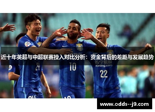近十年英超与中超联赛投入对比分析：资金背后的差距与发展趋势