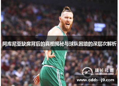 阿库尼亚缺席背后的真相揭秘与球队困境的深层次解析 阿库尼亚缺席背后的真相揭秘与球队困境的深层次解析