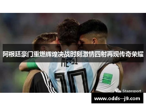 阿根廷豪门重燃辉煌决战时刻激情四射再现传奇荣耀 阿根廷豪门重燃辉煌决战时刻激情四射再现传奇荣耀