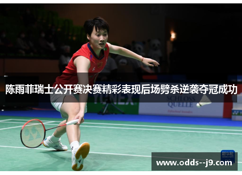 陈雨菲瑞士公开赛决赛精彩表现后场劈杀逆袭夺冠成功 陈雨菲瑞士公开赛决赛精彩表现后场劈杀逆袭夺冠成功