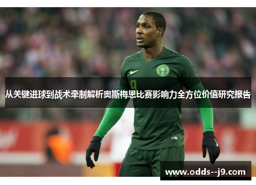 从关键进球到战术牵制解析奥斯梅恩比赛影响力全方位价值研究报告 从关键进球到战术牵制解析奥斯梅恩比赛影响力全方位价值研究报告