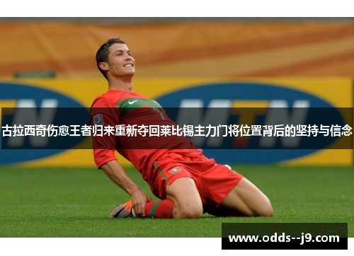 古拉西奇伤愈王者归来重新夺回莱比锡主力门将位置背后的坚持与信念