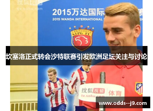 坎塞洛正式转会沙特联赛引发欧洲足坛关注与讨论 坎塞洛正式转会沙特联赛引发欧洲足坛关注与讨论