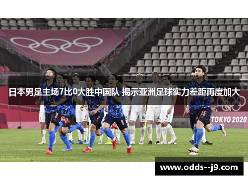 日本男足主场7比0大胜中国队 揭示亚洲足球实力差距再度加大