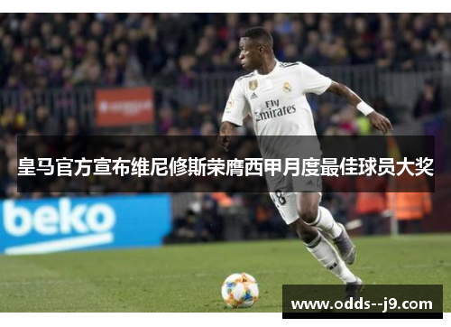 皇马官方宣布维尼修斯荣膺西甲月度最佳球员大奖 皇马官方宣布维尼修斯荣膺西甲月度最佳球员大奖