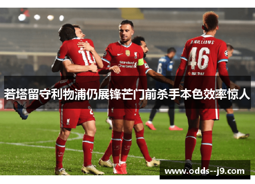 若塔留守利物浦仍展锋芒门前杀手本色效率惊人