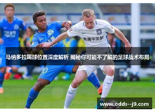 马纳多拉踢球位置深度解析 揭秘你可能不了解的足球战术布局 马纳多拉踢球位置深度解析 揭秘你可能不了解的足球战术布局