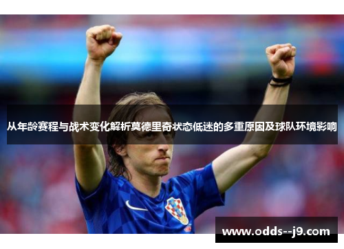 从年龄赛程与战术变化解析莫德里奇状态低迷的多重原因及球队环境影响