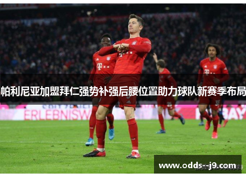 帕利尼亚加盟拜仁强势补强后腰位置助力球队新赛季布局 帕利尼亚加盟拜仁强势补强后腰位置助力球队新赛季布局